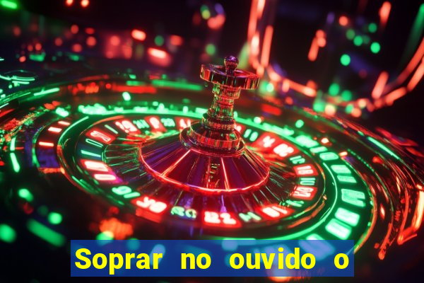 Soprar no ouvido o que significa de uma pessoa